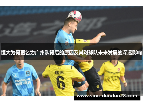 恒大为何更名为广州队背后的原因及其对球队未来发展的深远影响