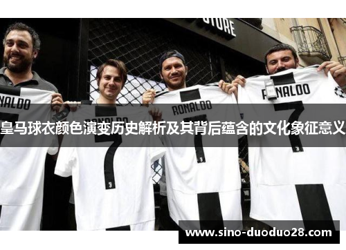 皇马球衣颜色演变历史解析及其背后蕴含的文化象征意义