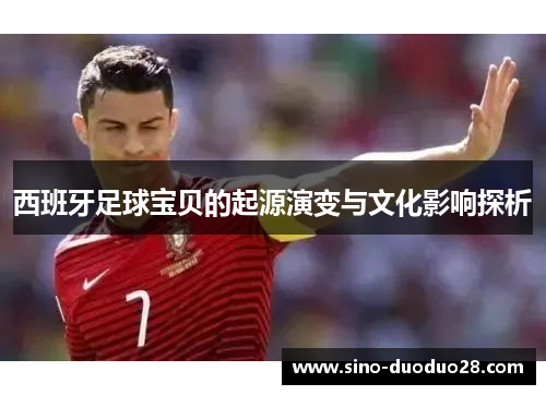 西班牙足球宝贝的起源演变与文化影响探析