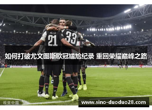 如何打破尤文图斯欧冠尴尬纪录 重回荣耀巅峰之路