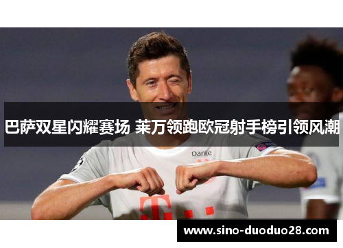 巴萨双星闪耀赛场 莱万领跑欧冠射手榜引领风潮