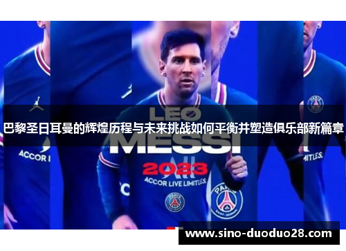 巴黎圣日耳曼的辉煌历程与未来挑战如何平衡并塑造俱乐部新篇章