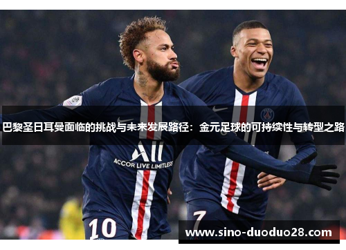 巴黎圣日耳曼面临的挑战与未来发展路径：金元足球的可持续性与转型之路