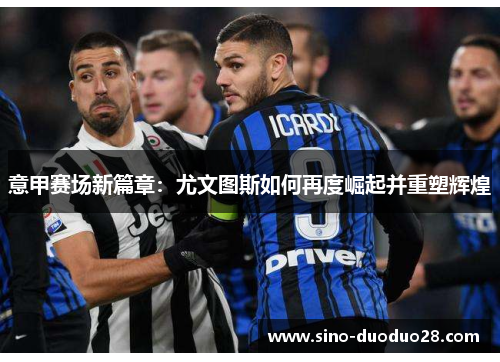 意甲赛场新篇章：尤文图斯如何再度崛起并重塑辉煌