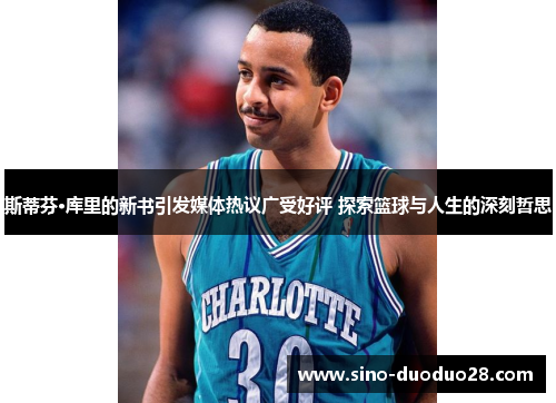 斯蒂芬·库里的新书引发媒体热议广受好评 探索篮球与人生的深刻哲思