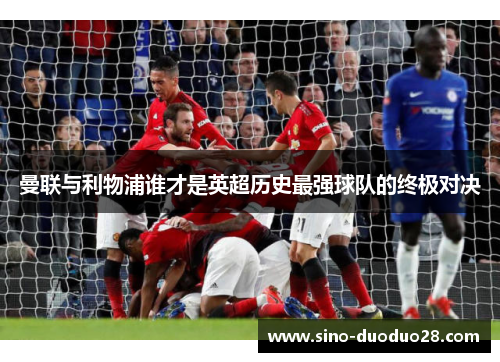 曼联与利物浦谁才是英超历史最强球队的终极对决