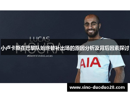 小卢卡斯在巴黎队始终替补出场的原因分析及背后因素探讨
