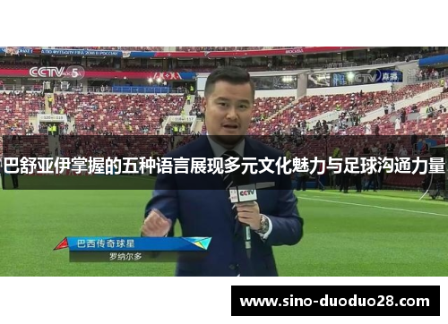 巴舒亚伊掌握的五种语言展现多元文化魅力与足球沟通力量