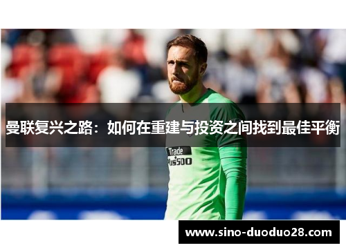 曼联复兴之路：如何在重建与投资之间找到最佳平衡