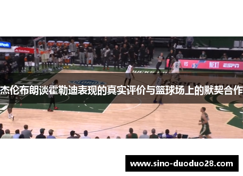 杰伦布朗谈霍勒迪表现的真实评价与篮球场上的默契合作