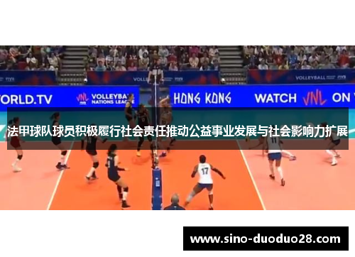 法甲球队球员积极履行社会责任推动公益事业发展与社会影响力扩展