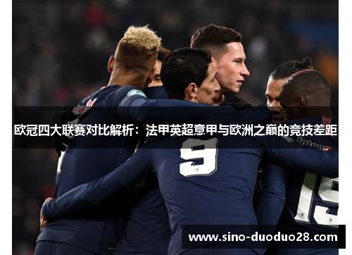 欧冠四大联赛对比解析：法甲英超意甲与欧洲之巅的竞技差距
