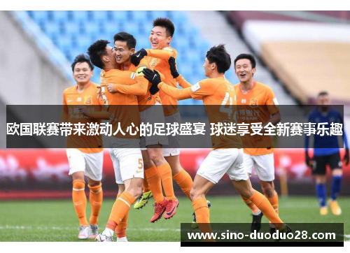 欧国联赛带来激动人心的足球盛宴 球迷享受全新赛事乐趣