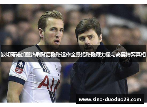 波切蒂诺加盟热刺背后隐秘运作全景揭秘隐藏力量与高层博弈真相