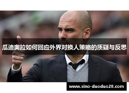 瓜迪奥拉如何回应外界对换人策略的质疑与反思