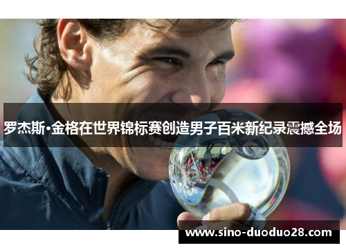 罗杰斯·金格在世界锦标赛创造男子百米新纪录震撼全场