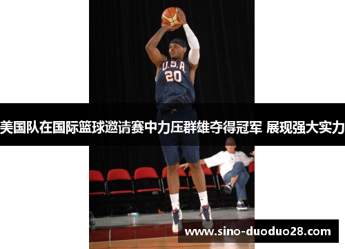 美国队在国际篮球邀请赛中力压群雄夺得冠军 展现强大实力