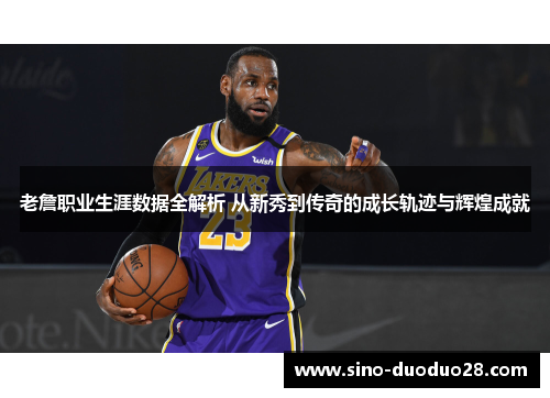 老詹职业生涯数据全解析 从新秀到传奇的成长轨迹与辉煌成就