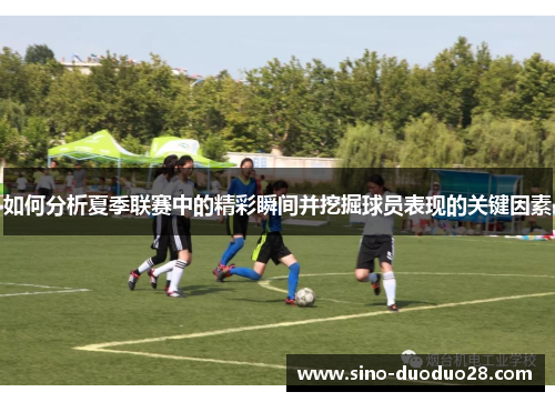 如何分析夏季联赛中的精彩瞬间并挖掘球员表现的关键因素