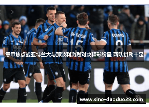 意甲焦点战亚特兰大与那波利激烈对决精彩纷呈 两队拼劲十足