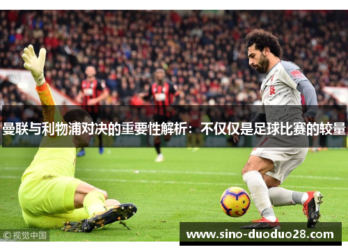 曼联与利物浦对决的重要性解析：不仅仅是足球比赛的较量