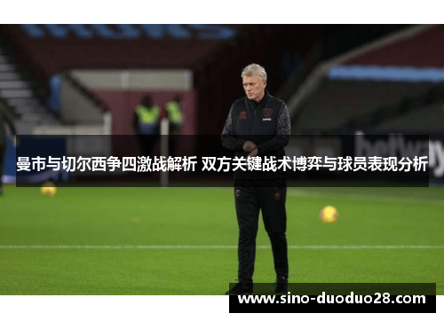 曼市与切尔西争四激战解析 双方关键战术博弈与球员表现分析