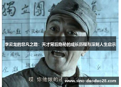 李云龙的非凡之路：天才背后隐秘的成长历程与深刻人生启示