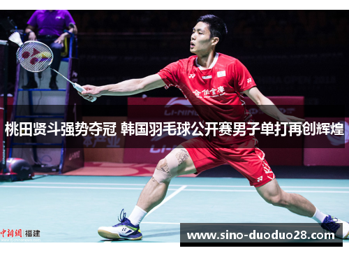 桃田贤斗强势夺冠 韩国羽毛球公开赛男子单打再创辉煌