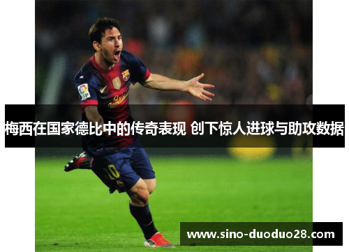 梅西在国家德比中的传奇表现 创下惊人进球与助攻数据