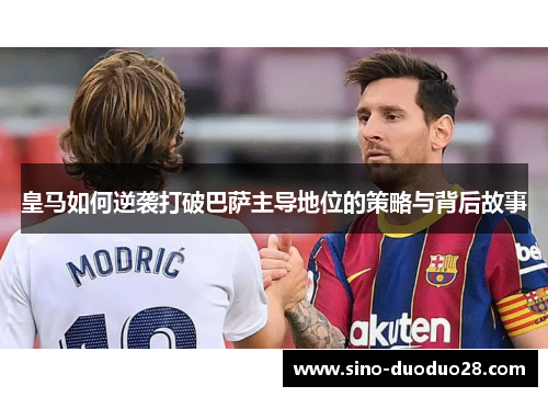 皇马如何逆袭打破巴萨主导地位的策略与背后故事