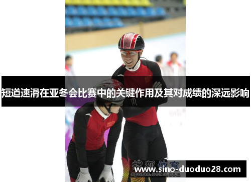 短道速滑在亚冬会比赛中的关键作用及其对成绩的深远影响