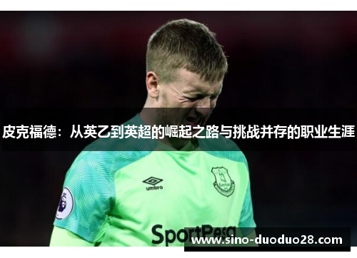 皮克福德：从英乙到英超的崛起之路与挑战并存的职业生涯