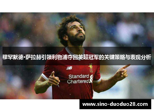 穆罕默德·萨拉赫引领利物浦夺回英超冠军的关键策略与表现分析