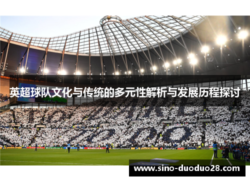 英超球队文化与传统的多元性解析与发展历程探讨