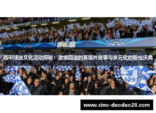 西甲球迷文化活动探秘：激情四溢的赛场外故事与多元化的粉丝庆典