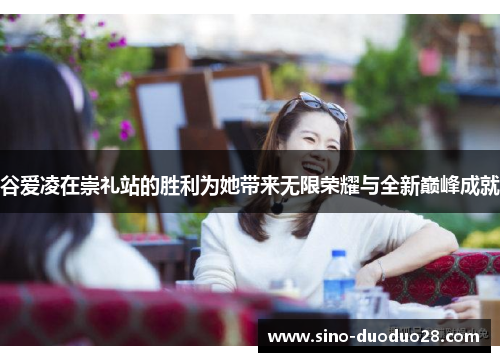 谷爱凌在崇礼站的胜利为她带来无限荣耀与全新巅峰成就