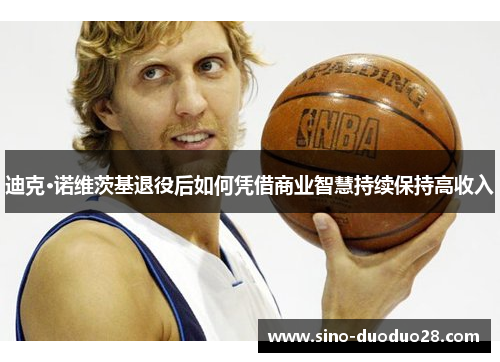 迪克·诺维茨基退役后如何凭借商业智慧持续保持高收入