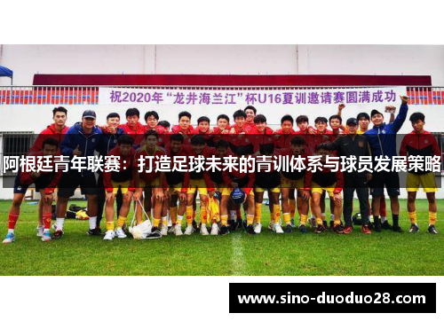 阿根廷青年联赛：打造足球未来的青训体系与球员发展策略